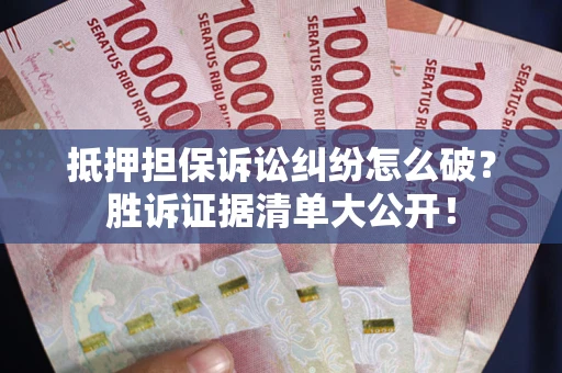 北京抵押担保诉讼纠纷怎么破？胜诉证据清单大公开！