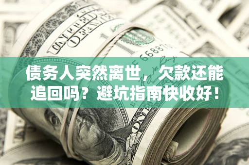 北京债务人突然离世，欠款还能追回吗？避坑指南快收好！