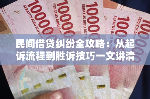 北京民间借贷纠纷全攻略：从起诉流程到胜诉技巧一文讲清