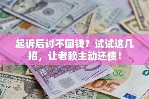 北京起诉后讨不回钱？试试这几招，让老赖主动还债！