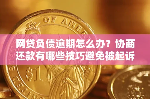 北京网贷负债逾期怎么办？协商还款有哪些技巧避免被起诉？