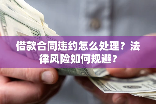 北京借款合同违约怎么处理？法律风险如何规避？