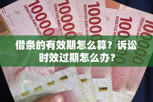北京借条的有效期怎么算？诉讼时效过期怎么办？