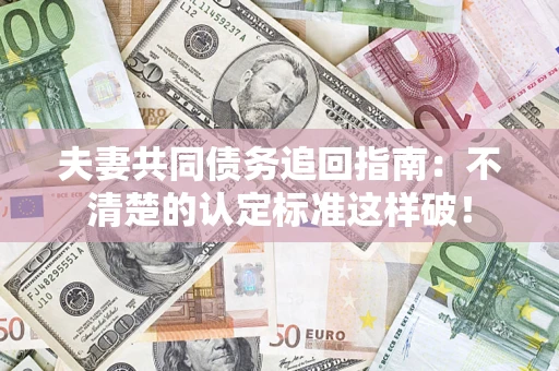 北京夫妻共同债务追回指南：不清楚的认定标准这样破！
