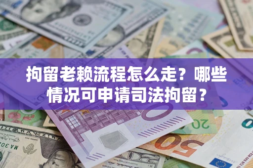 北京拘留老赖流程怎么走?哪些情况可申请司法拘留? 北京拘留老赖流程怎么走?哪些情况可申请司法拘留?