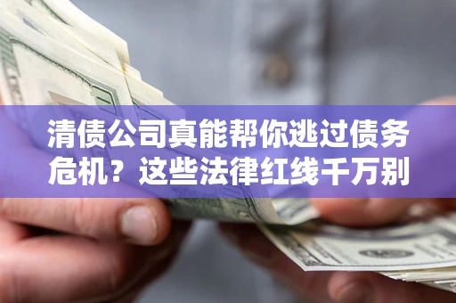 北京清债公司真能帮你逃过债务危机？这些法律红线千万别踩