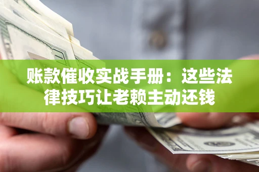 北京账款催收实战手册：这些法律技巧让老赖主动还钱