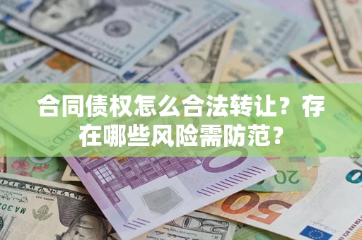 北京合同债权怎么合法转让？存在哪些风险需防范？