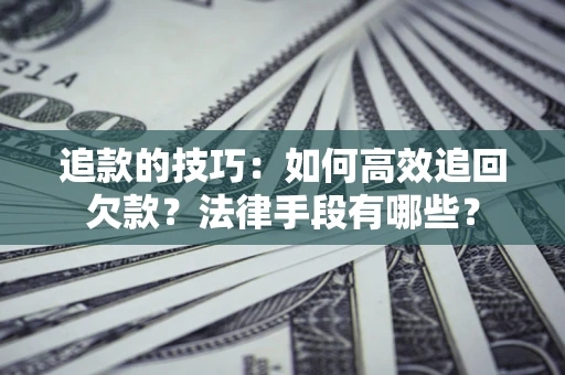 北京追款的技巧：如何高效追回欠款？法律手段有哪些？