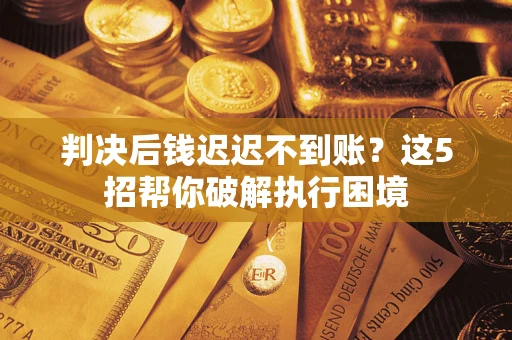 北京判决后钱迟迟不到账？这5招帮你破解执行困境