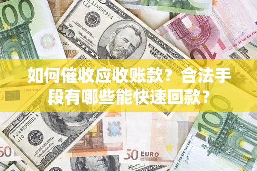 北京如何催收应收账款？合法手段有哪些能快速回款？