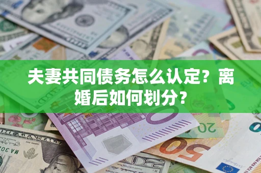北京夫妻共同债务怎么认定？离婚后如何划分？