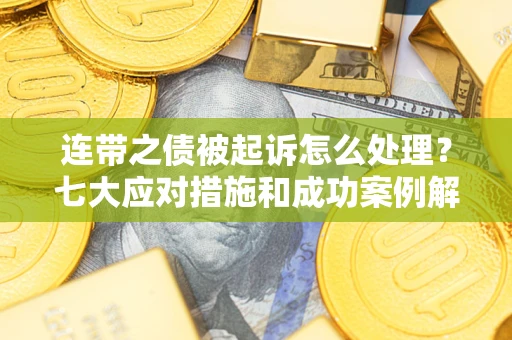 北京连带之债被起诉怎么处理？七大应对措施和成功案例解析