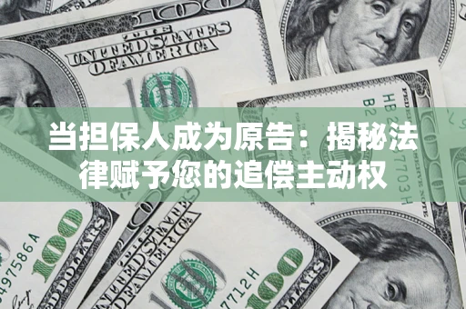 北京当担保人成为原告:揭秘法律赋予您的追偿主动权 北京当担保人成为原告:揭秘法律赋予您的追偿主动权