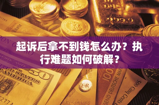 北京起诉后拿不到钱怎么办?执行难题如何破解? 北京起诉后拿不到钱怎么办?执行难题如何破解?