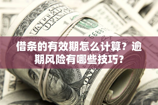 北京借条的有效期怎么计算？逾期风险有哪些技巧？