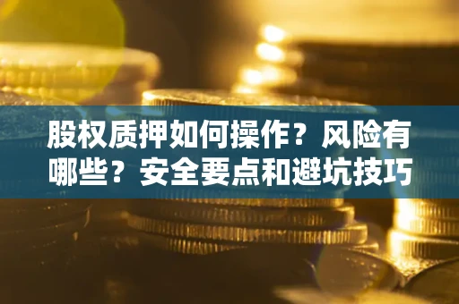 北京股权质押如何操作？风险有哪些？安全要点和避坑技巧？