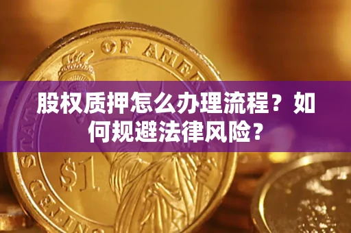 北京股权质押怎么办理流程？如何规避法律风险？
