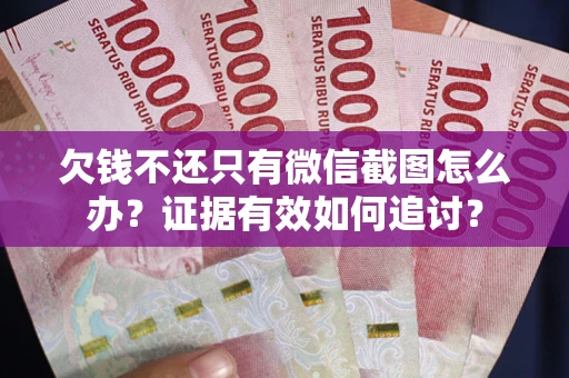 北京欠钱不还只有微信截图怎么办？证据有效如何追讨？