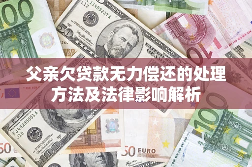 北京父亲欠贷款无力偿还的处理方法及法律影响解析