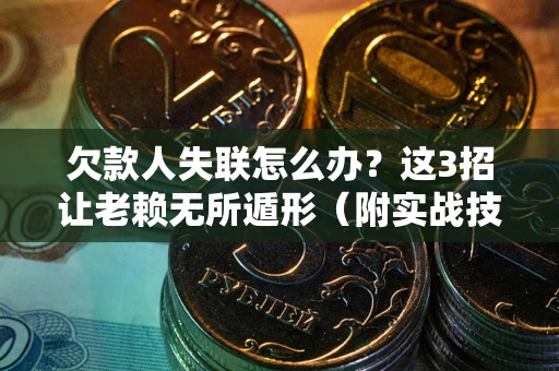 北京欠款人失联怎么办？这3招让老赖无所遁形（附实战技巧）