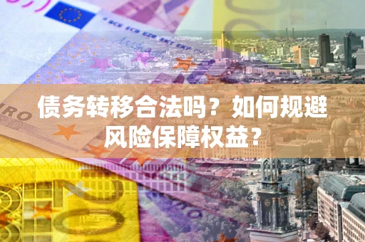 北京债务转移合法吗？如何规避风险保障权益？