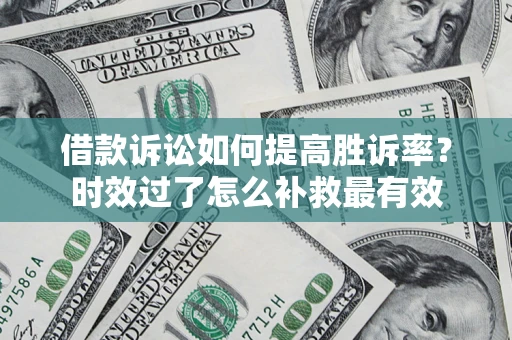 北京借款诉讼如何提高胜诉率？时效过了怎么补救最有效