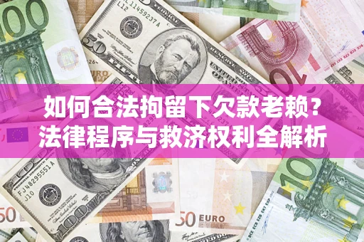 北京如何合法拘留下欠款老赖？法律程序与救济权利全解析