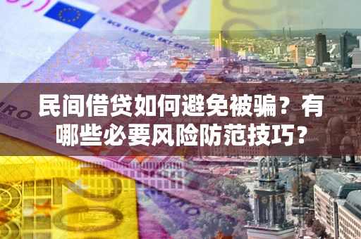 北京民间借贷如何避免被骗？有哪些必要风险防范技巧？