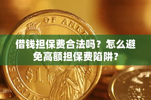 北京借钱担保费合法吗？怎么避免高额担保费陷阱？