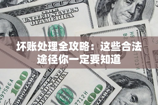 北京坏账处理全攻略：这些合法途径你一定要知道