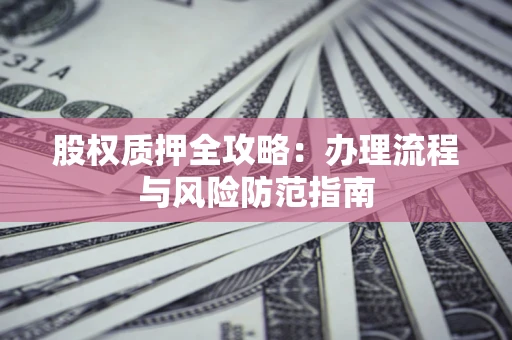北京股权质押全攻略：办理流程与风险防范指南