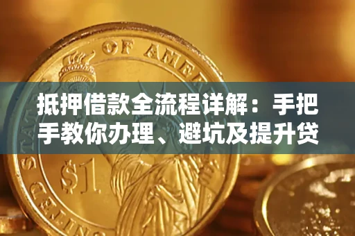 北京抵押借款全流程详解：手把手教你办理、避坑及提升贷款额度