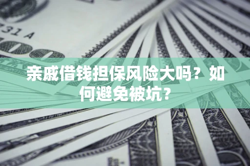 北京亲戚借钱担保风险大吗？如何避免被坑？