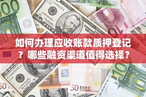 北京如何办理应收账款质押登记？哪些融资渠道值得选择？