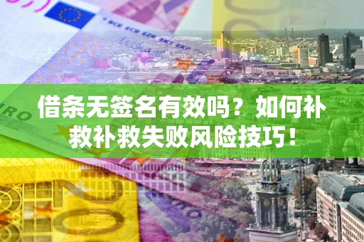 北京借条无签名有效吗？如何补救补救失败风险技巧！
