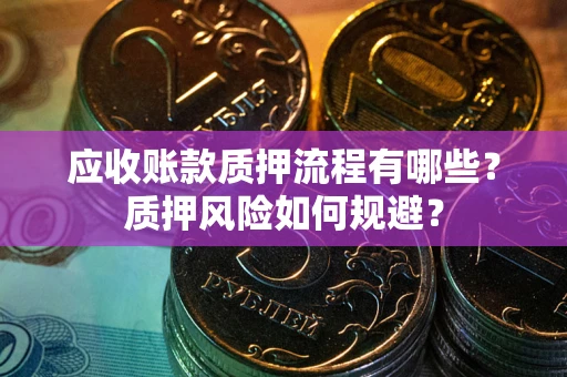 北京应收账款质押流程有哪些？质押风险如何规避？