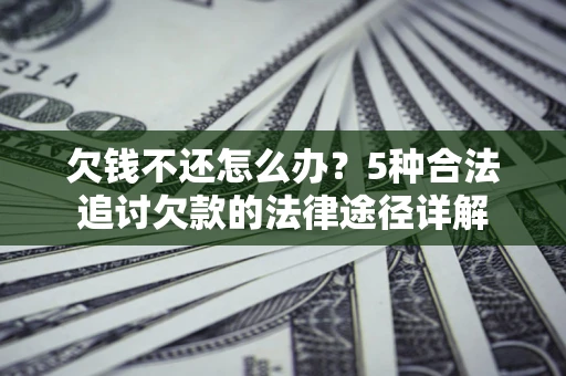 北京欠钱不还怎么办？5种合法追讨欠款的法律途径详解