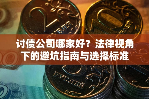 北京讨债公司哪家好？法律视角下的避坑指南与选择标准