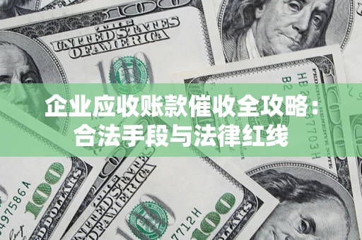 北京企业应收账款催收全攻略：合法手段与法律红线