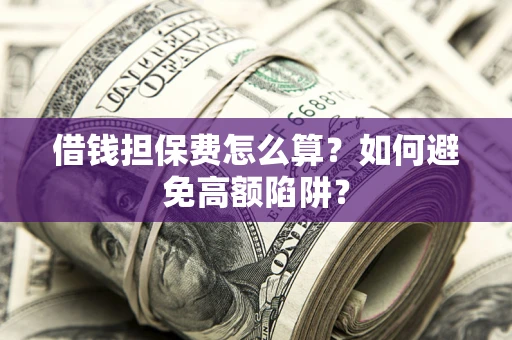 北京借钱担保费怎么算？如何避免高额陷阱？
