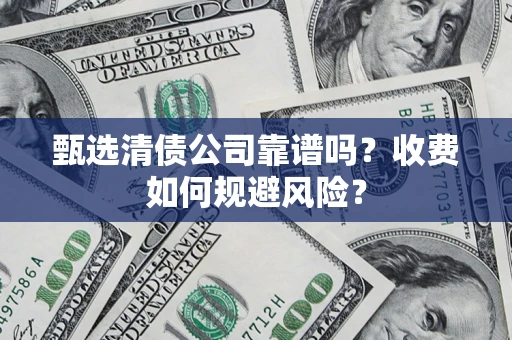 北京甄选清债公司靠谱吗？收费如何规避风险？