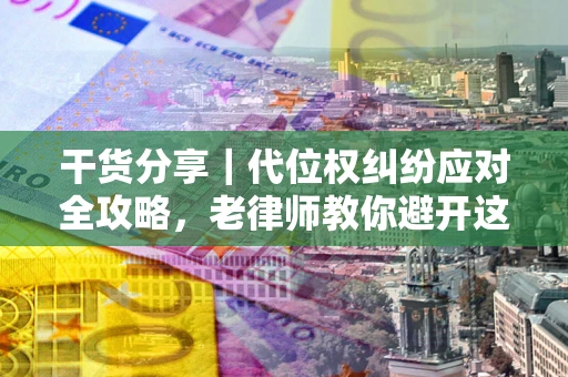 北京干货分享｜代位权纠纷应对全攻略，老律师教你避开这5大雷区
