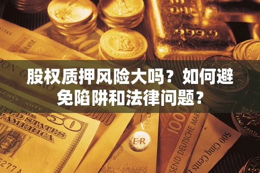 北京股权质押风险大吗？如何避免陷阱和法律问题？