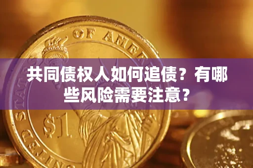 北京共同债权人如何追债？有哪些风险需要注意？