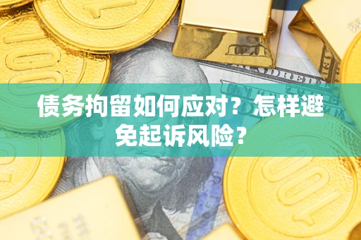 北京债务拘留如何应对？怎样避免起诉风险？
