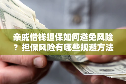 北京亲戚借钱担保如何避免风险？担保风险有哪些规避方法？