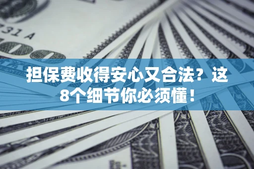 北京担保费收得安心又合法？这8个细节你必须懂！