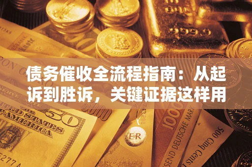 北京债务催收全流程指南：从起诉到胜诉，关键证据这样用