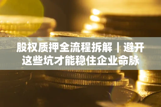 北京股权质押全流程拆解｜避开这些坑才能稳住企业命脉